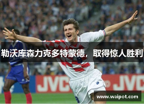 勒沃库森力克多特蒙德，取得惊人胜利