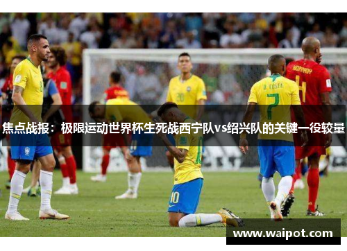 焦点战报：极限运动世界杯生死战西宁队vs绍兴队的关键一役较量