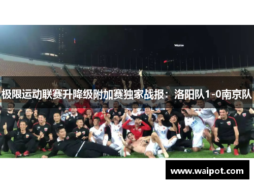 极限运动联赛升降级附加赛独家战报：洛阳队1-0南京队