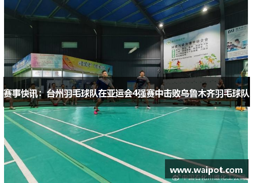 赛事快讯：台州羽毛球队在亚运会4强赛中击败乌鲁木齐羽毛球队