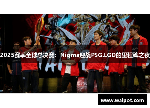 2025赛季全球总决赛：Nigma迎战PSG.LGD的里程碑之夜