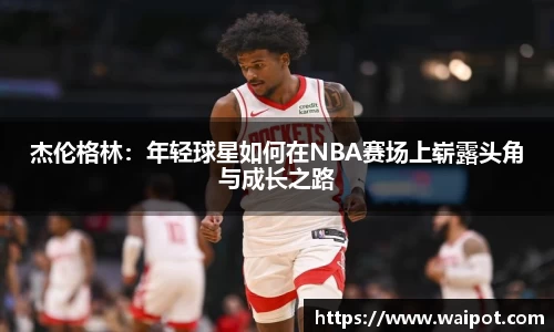 杰伦格林：年轻球星如何在NBA赛场上崭露头角与成长之路