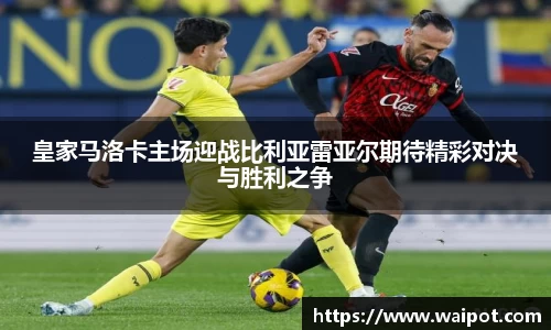 皇家马洛卡主场迎战比利亚雷亚尔期待精彩对决与胜利之争