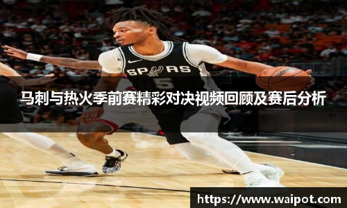 马刺与热火季前赛精彩对决视频回顾及赛后分析