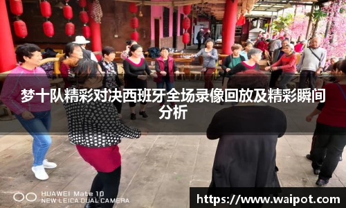 梦十队精彩对决西班牙全场录像回放及精彩瞬间分析