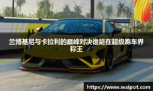 兰博基尼与卡拉利的巅峰对决谁能在超级跑车界称王
